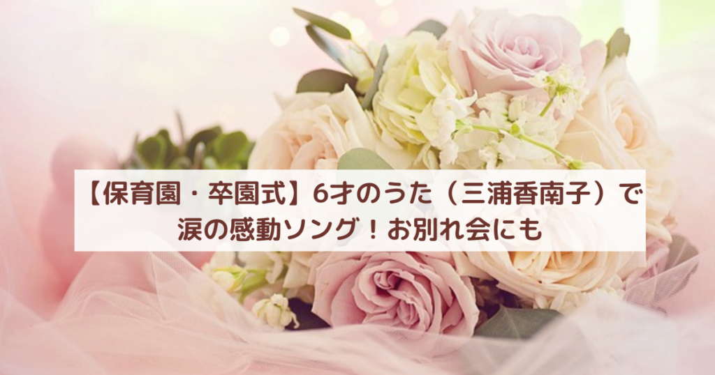 【保育園・卒園式】6才のうた（三浦香南子）で涙の感動ソング！お別れ会にも