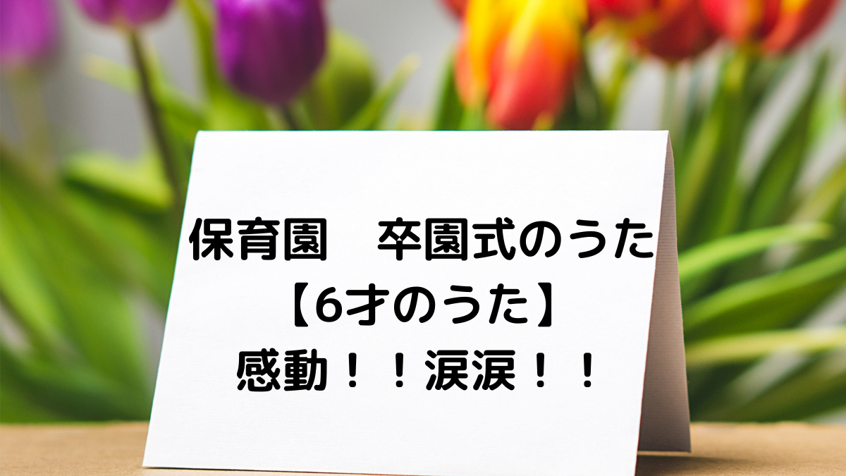 ６才のうた 卒園式やお別れ会で歌いたい曲 感動 涙涙 三浦香南子さん りっちゃんの保育日誌