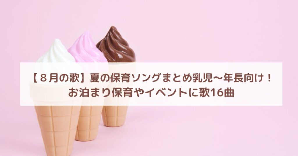 【８月の歌】夏の保育ソングまとめ乳児〜年長向け！お泊まり保育やイベントに歌16曲