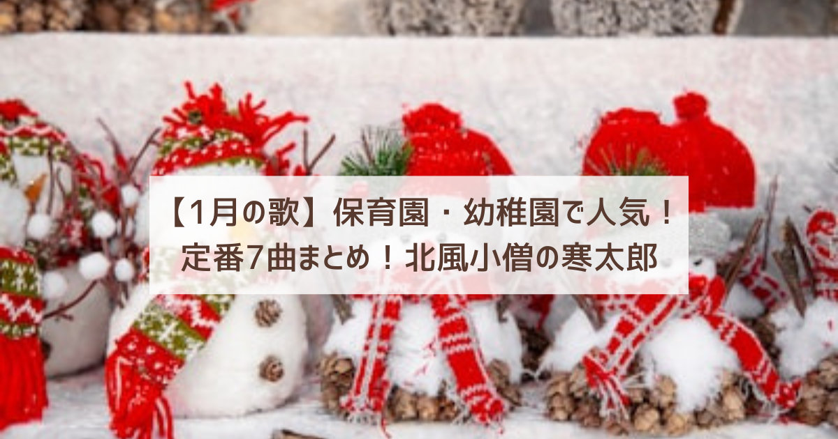 【1月の歌】保育園・幼稚園で人気！定番7曲まとめ！北風小僧の寒太郎