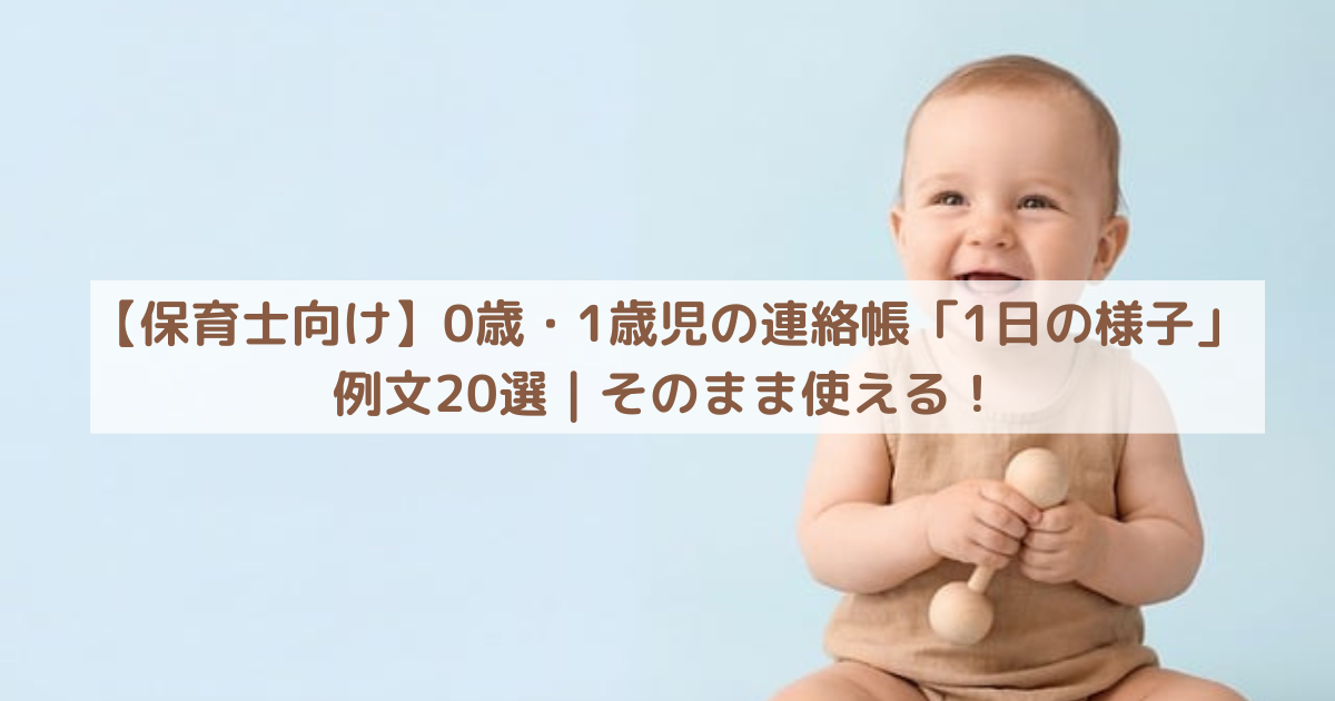 【保育士向け】0歳・1歳児の連絡帳「1日の様子」例文20選｜そのまま使える！
