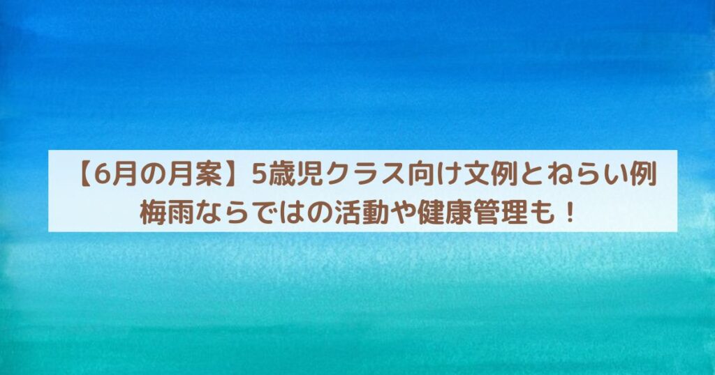【6月の月案】5歳児クラス向け文例とねらい例｜梅雨ならではの活動や健康管理も！