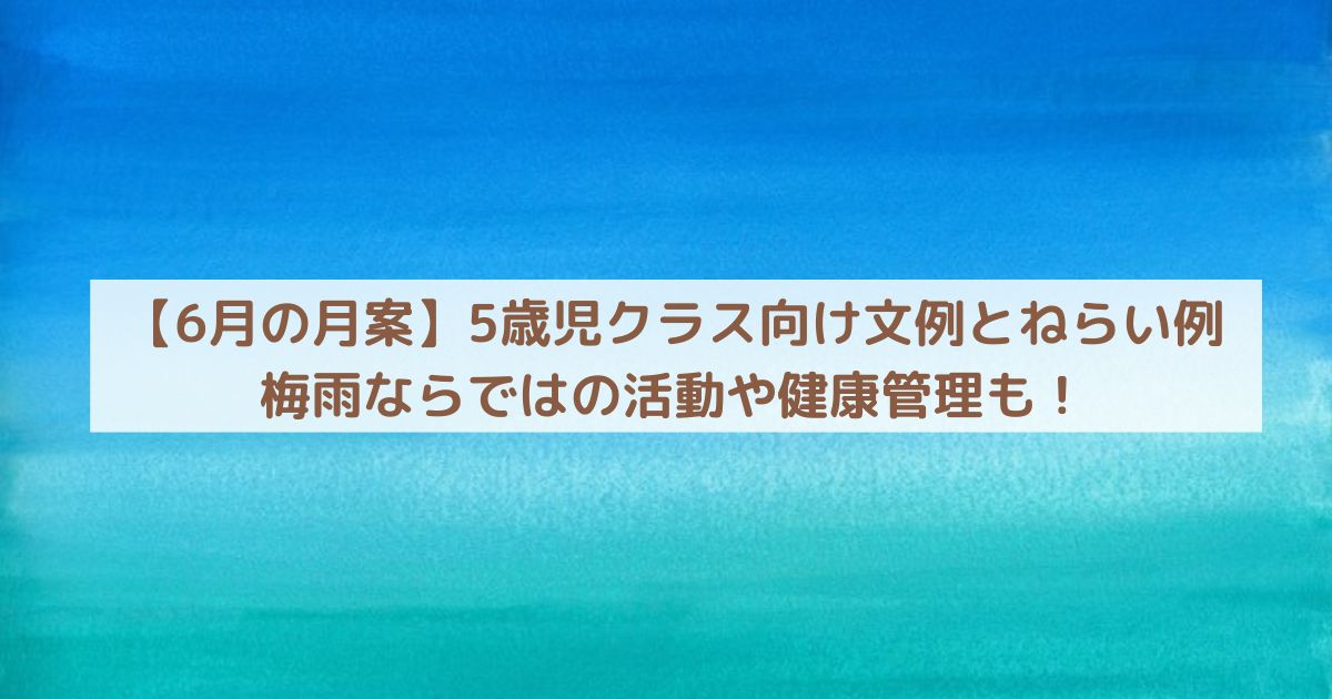 【6月の月案】5歳児クラス向け文例とねらい例｜梅雨ならではの活動や健康管理も！