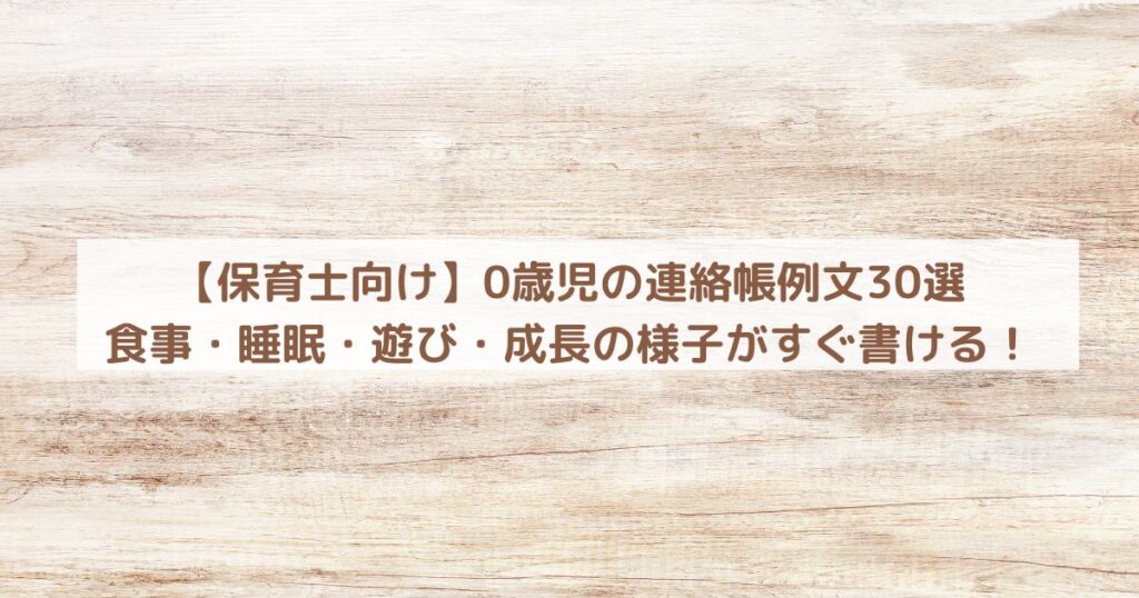 【保育士向け】0歳児の連絡帳例文30選|食事・睡眠・遊び・成長の様子がすぐ書ける!