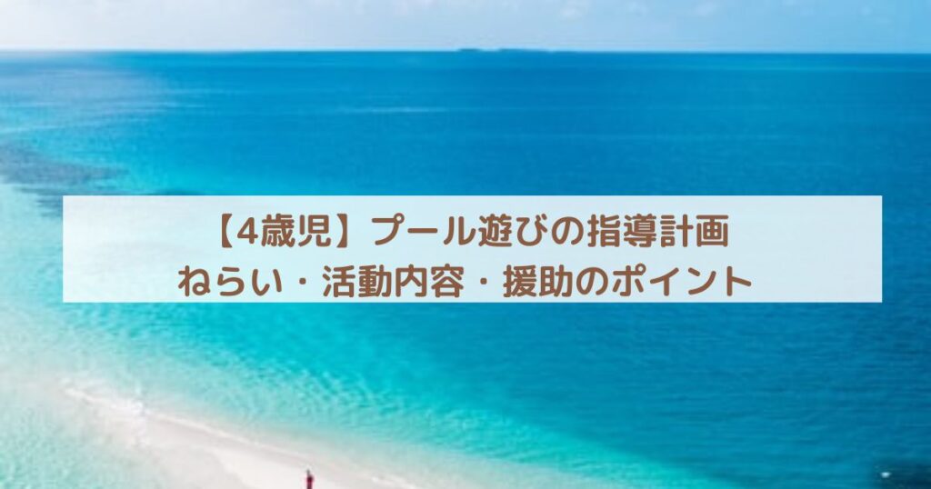【4歳児】プール遊びの指導計画｜ねらい・活動内容・援助のポイント