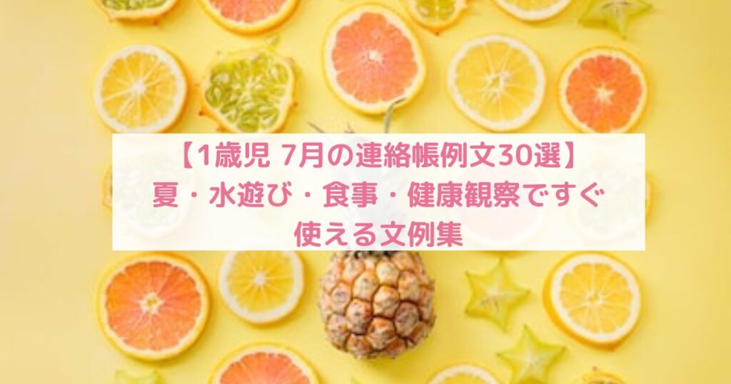 【1歳児 7月の連絡帳例文30選】夏・水遊び・食事・健康観察ですぐ使える文例集