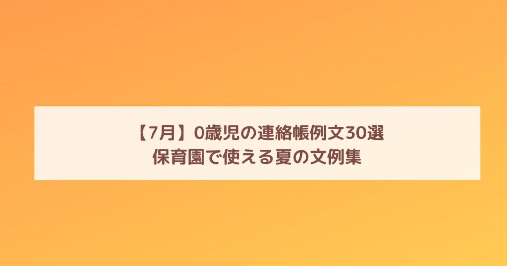 【7月】0歳児の連絡帳例文30選｜保育園で使える夏の文例集