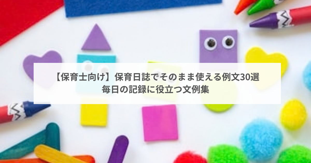【保育士向け】保育日誌でそのまま使える例文30選｜毎日の記録に役立つ文例集