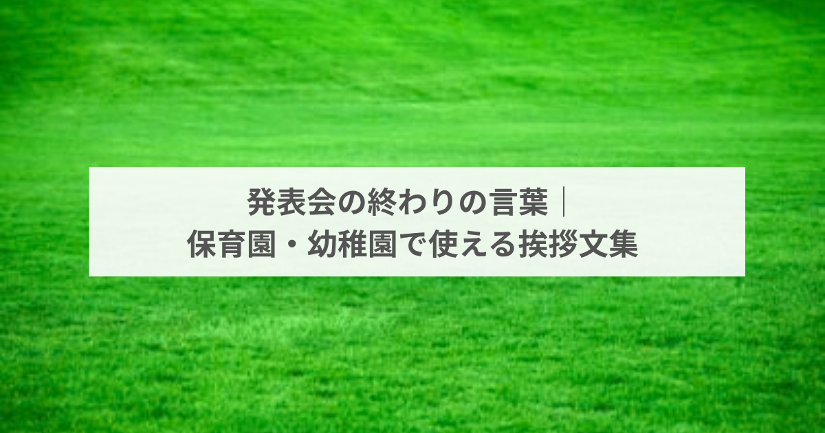 発表会の終わりの言葉｜保育園・幼稚園で使える挨拶文集